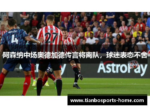 阿森纳中场奥德加德传言将离队，球迷表态不舍