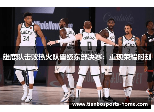 雄鹿队击败热火队晋级东部决赛：重现荣耀时刻